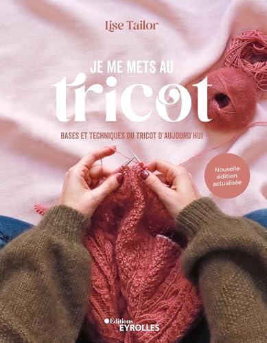 Je me mets au tricot: Bases et techniques du tricot