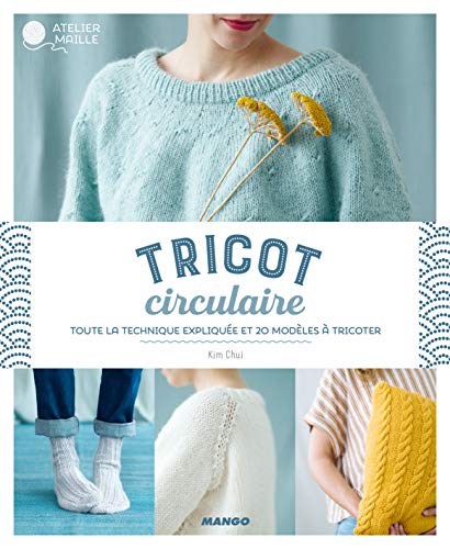 Tricot circulaire: Toute la technique expliquée et 20 modèles à
